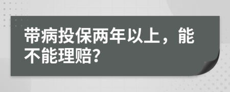 带病投保两年以上，能不能理赔？