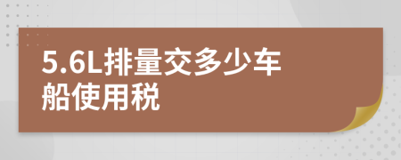 5.6L排量交多少车船使用税