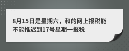 8月15日是星期六，和的网上报税能不能推迟到17号星期一报税