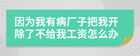 因为我有病厂子把我开除了不给我工资怎么办