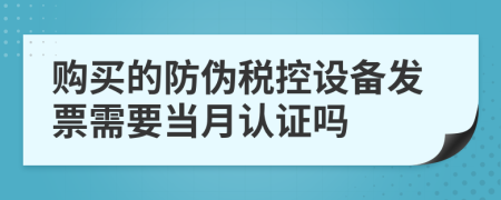 购买的防伪税控设备发票需要当月认证吗