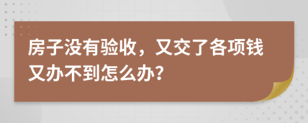 房子没有验收，又交了各项钱又办不到怎么办？