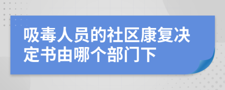 吸毒人员的社区康复决定书由哪个部门下