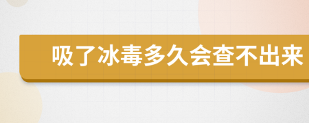 吸了冰毒多久会查不出来