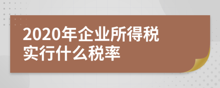 2020年企业所得税实行什么税率