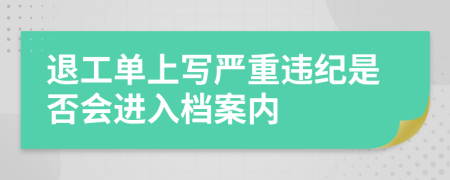 退工单上写严重违纪是否会进入档案内