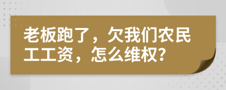 老板跑了，欠我们农民工工资，怎么维权？