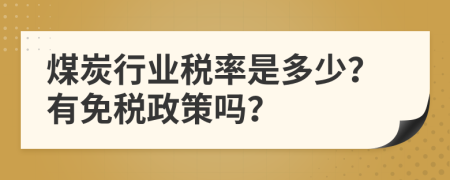 煤炭行业税率是多少？有免税政策吗？