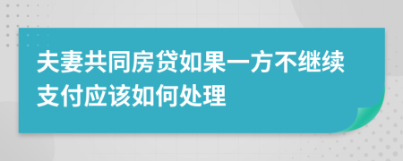 夫妻共同房贷如果一方不继续支付应该如何处理