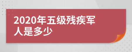 2020年五级残疾军人是多少