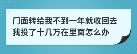 门面转给我不到一年就收回去我投了十几万在里面怎么办