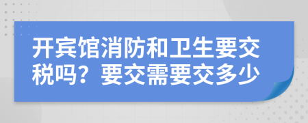 开宾馆消防和卫生要交税吗？要交需要交多少