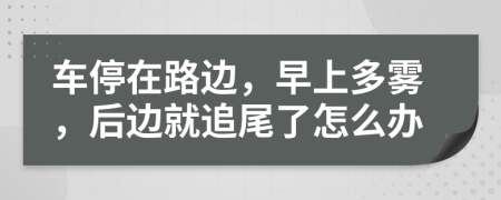 车停在路边，早上多雾，后边就追尾了怎么办