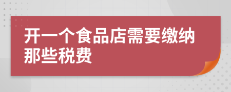 开一个食品店需要缴纳那些税费