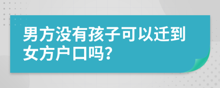 男方没有孩子可以迁到女方户口吗？