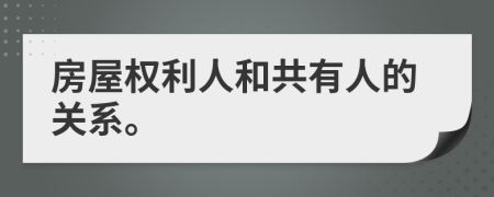 房屋权利人和共有人的关系。