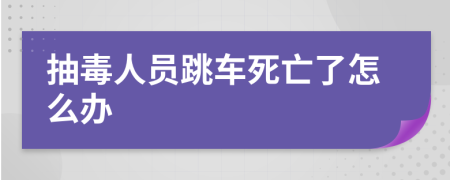 抽毒人员跳车死亡了怎么办