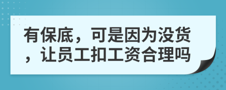 有保底，可是因为没货，让员工扣工资合理吗