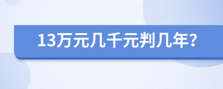 13万元几千元判几年？