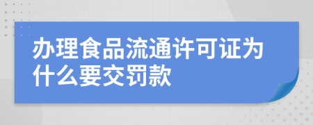 办理食品流通许可证为什么要交罚款