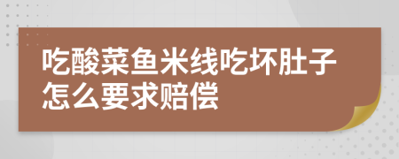 吃酸菜鱼米线吃坏肚子怎么要求赔偿