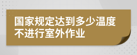 国家规定达到多少温度不进行室外作业