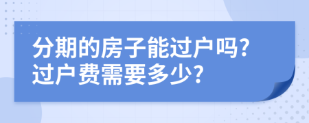 分期的房子能过户吗?过户费需要多少?