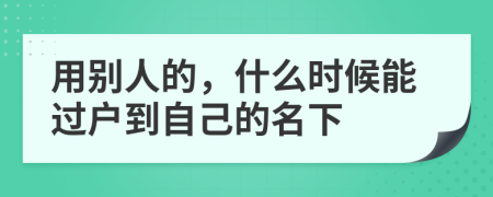 用别人的，什么时候能过户到自己的名下