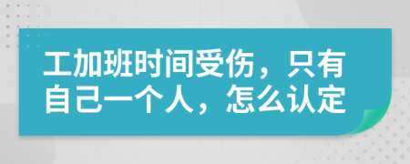 工加班时间受伤，只有自己一个人，怎么认定