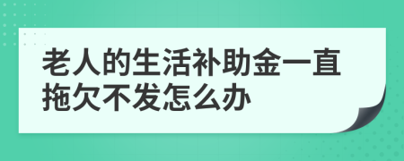 老人的生活补助金一直拖欠不发怎么办