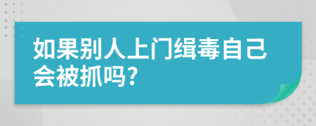 如果别人上门缉毒自己会被抓吗?