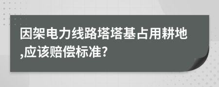 因架电力线路塔塔基占用耕地,应该赔偿标准?