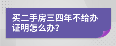 买二手房三四年不给办证明怎么办？