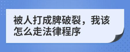 被人打成脾破裂，我该怎么走法律程序