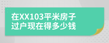 在XX103平米房子过户现在得多少钱