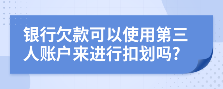 银行欠款可以使用第三人账户来进行扣划吗?