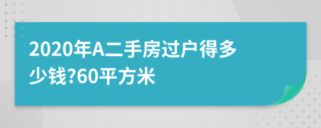 2020年A二手房过户得多少钱?60平方米