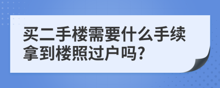 买二手楼需要什么手续拿到楼照过户吗?