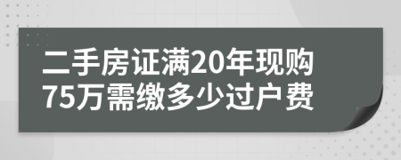 二手房证满20年现购75万需缴多少过户费