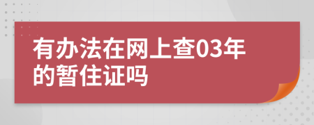 有办法在网上查03年的暂住证吗