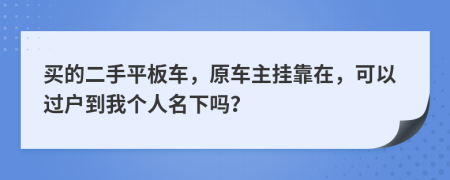 买的二手平板车，原车主挂靠在，可以过户到我个人名下吗？