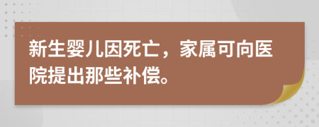 新生婴儿因死亡，家属可向医院提出那些补偿。