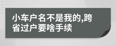 小车户名不是我的,跨省过户要啥手续