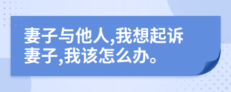 妻子与他人,我想起诉妻子,我该怎么办。