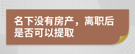 名下没有房产，离职后是否可以提取