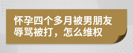 怀孕四个多月被男朋友辱骂被打，怎么维权