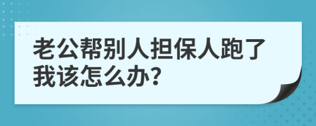 老公帮别人担保人跑了我该怎么办？