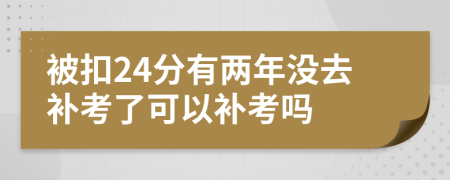 被扣24分有两年没去补考了可以补考吗