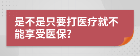 是不是只要打医疗就不能享受医保?