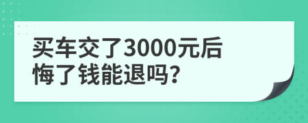 买车交了3000元后悔了钱能退吗？